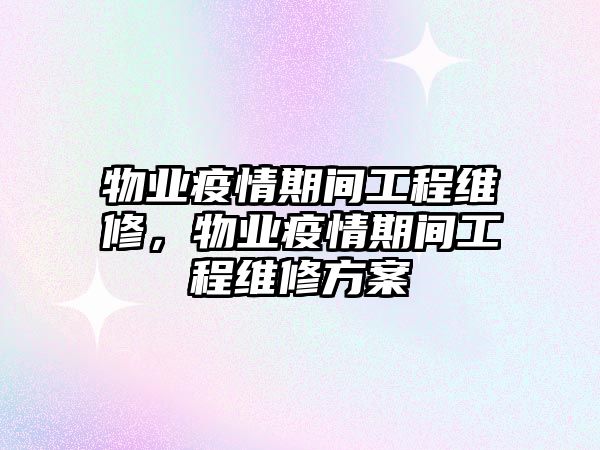 物業疫情期間工程維修，物業疫情期間工程維修方案