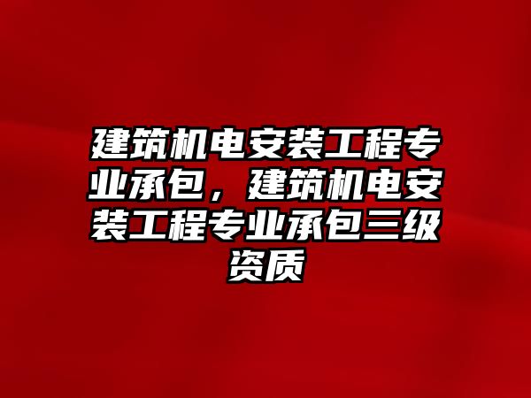 建筑機電安裝工程專業承包，建筑機電安裝工程專業承包三級資質