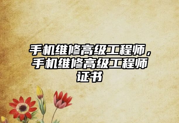 手機維修高級工程師，手機維修高級工程師證書