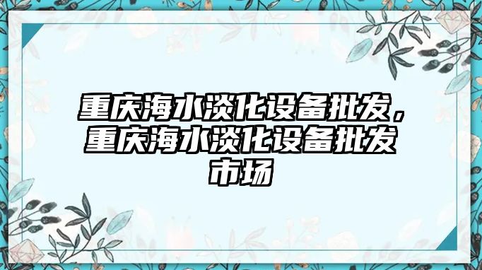 重慶海水淡化設備批發，重慶海水淡化設備批發市場