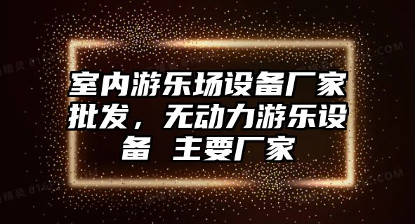 室內游樂場設備廠家批發，無動力游樂設備 主要廠家