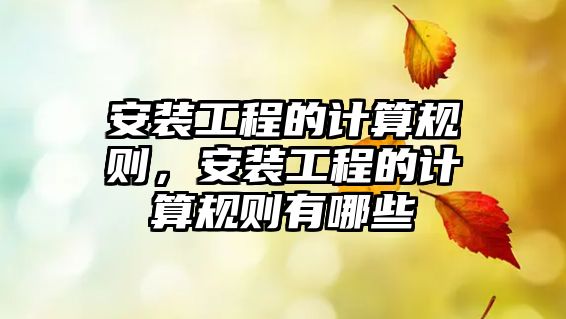 安裝工程的計算規則，安裝工程的計算規則有哪些