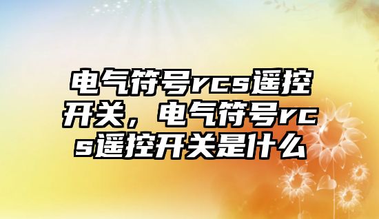 電氣符號rcs遙控開關，電氣符號rcs遙控開關是什么