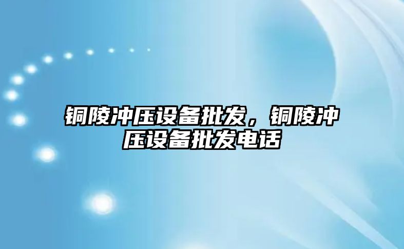 銅陵沖壓設備批發，銅陵沖壓設備批發電話