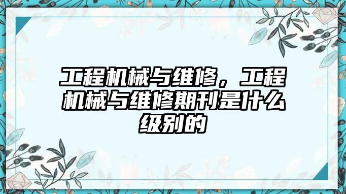 工程機械與維修，工程機械與維修期刊是什么級別的