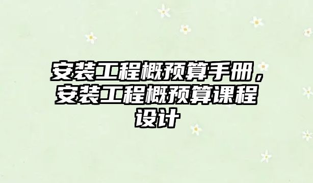 安裝工程概預算手冊，安裝工程概預算課程設計