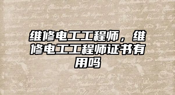 維修電工工程師，維修電工工程師證書有用嗎