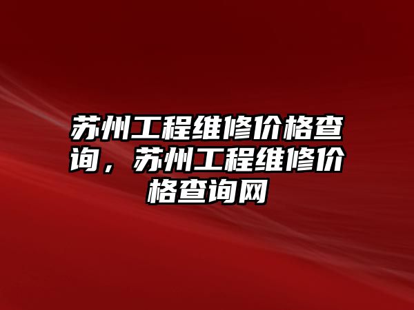 蘇州工程維修價格查詢，蘇州工程維修價格查詢網