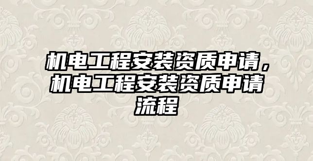 機電工程安裝資質申請，機電工程安裝資質申請流程