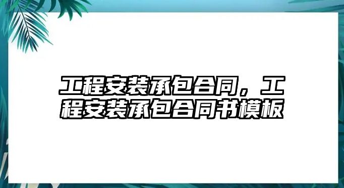 工程安裝承包合同，工程安裝承包合同書模板