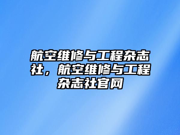 航空維修與工程雜志社，航空維修與工程雜志社官網