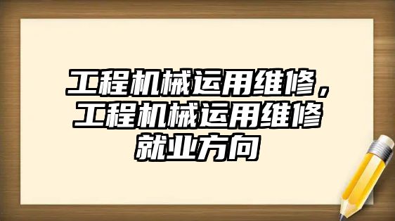 工程機械運用維修，工程機械運用維修就業方向