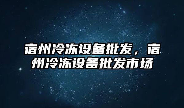 宿州冷凍設備批發，宿州冷凍設備批發市場