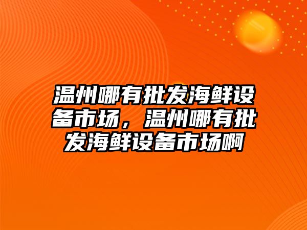 溫州哪有批發海鮮設備市場，溫州哪有批發海鮮設備市場啊