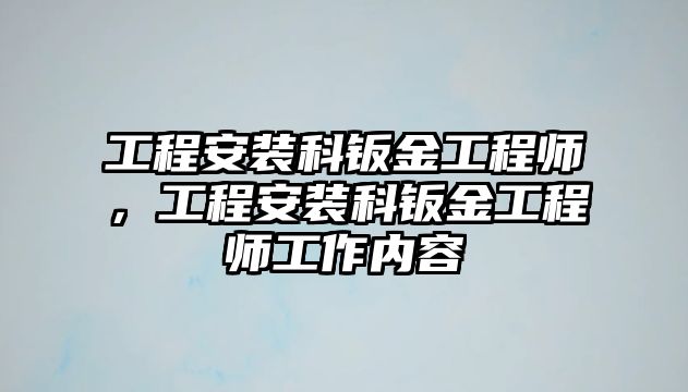 工程安裝科鈑金工程師，工程安裝科鈑金工程師工作內容