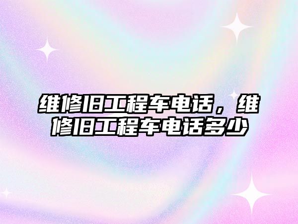 維修舊工程車電話，維修舊工程車電話多少