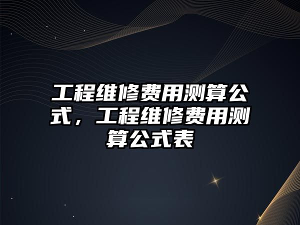 工程維修費用測算公式，工程維修費用測算公式表