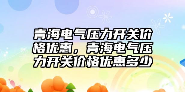 青海電氣壓力開關價格優惠，青海電氣壓力開關價格優惠多少