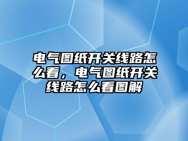 電氣圖紙開關線路怎么看，電氣圖紙開關線路怎么看圖解