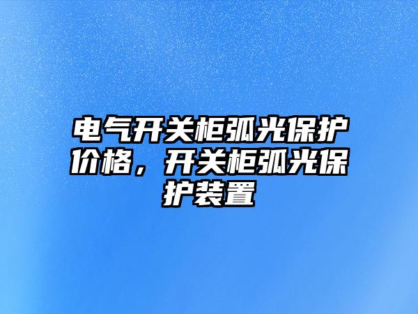 電氣開關柜弧光保護價格，開關柜弧光保護裝置