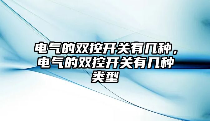 電氣的雙控開關有幾種，電氣的雙控開關有幾種類型