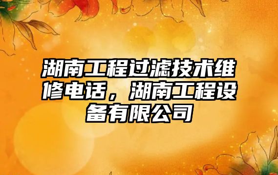 湖南工程過濾技術維修電話，湖南工程設備有限公司