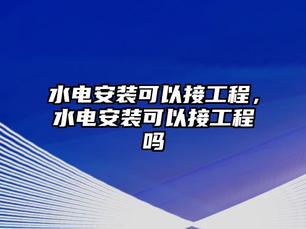 水電安裝可以接工程，水電安裝可以接工程嗎