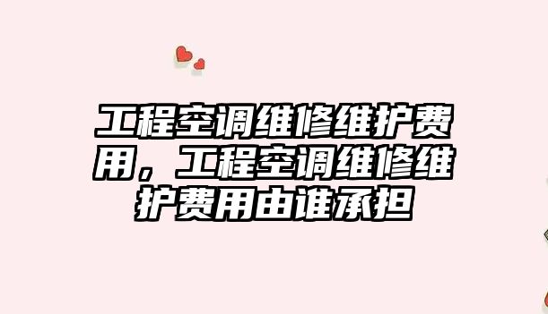 工程空調維修維護費用，工程空調維修維護費用由誰承擔