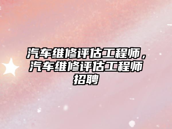 汽車維修評估工程師，汽車維修評估工程師招聘