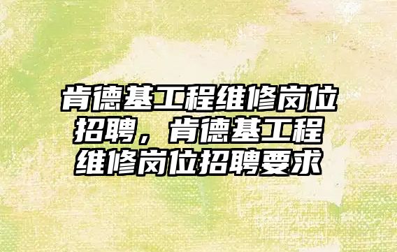 肯德基工程維修崗位招聘，肯德基工程維修崗位招聘要求