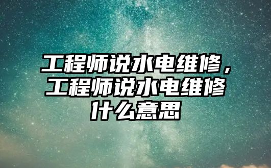 工程師說水電維修，工程師說水電維修什么意思