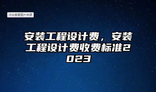 安裝工程設計費，安裝工程設計費收費標準2023