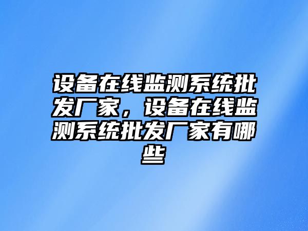 設備在線監測系統批發廠家，設備在線監測系統批發廠家有哪些