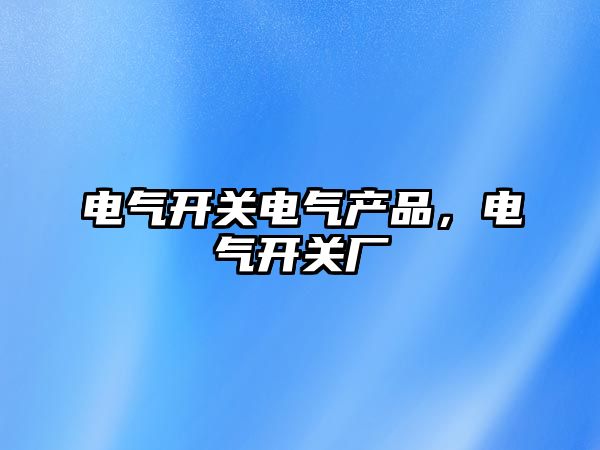 電氣開關電氣產品，電氣開關廠