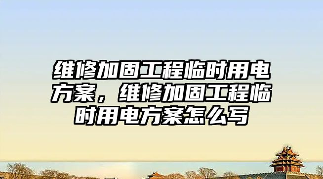 維修加固工程臨時用電方案，維修加固工程臨時用電方案怎么寫