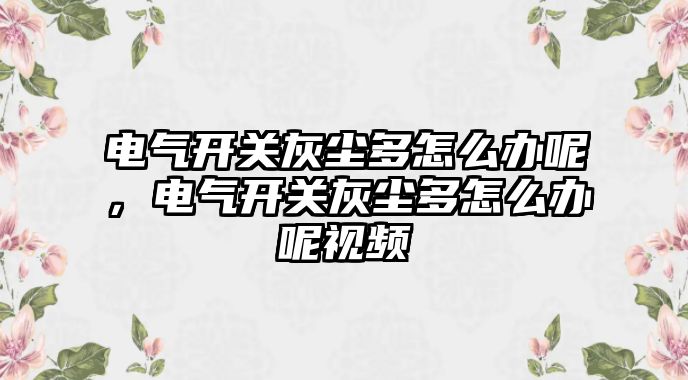 電氣開關灰塵多怎么辦呢，電氣開關灰塵多怎么辦呢視頻