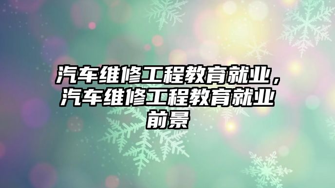 汽車維修工程教育就業，汽車維修工程教育就業前景