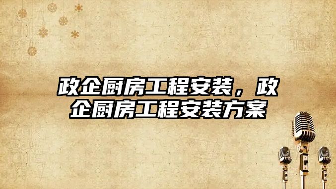 政企廚房工程安裝，政企廚房工程安裝方案