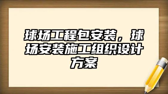 球場工程包安裝，球場安裝施工組織設計方案