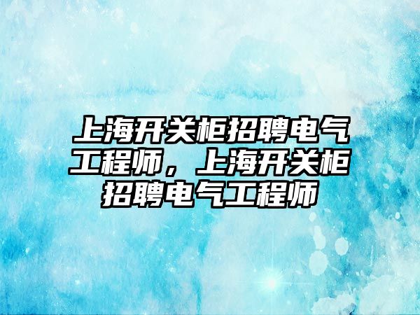 上海開關柜招聘電氣工程師，上海開關柜招聘電氣工程師