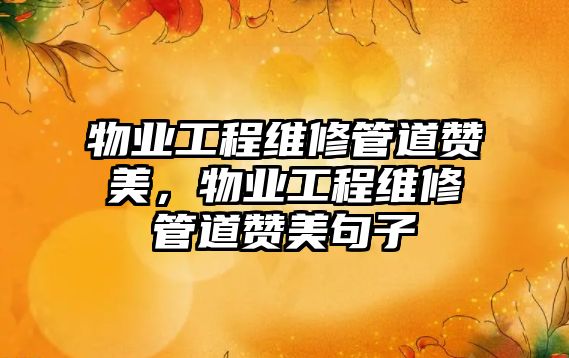 物業工程維修管道贊美，物業工程維修管道贊美句子