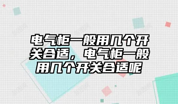 電氣柜一般用幾個開關合適，電氣柜一般用幾個開關合適呢