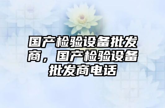 國產檢驗設備批發商，國產檢驗設備批發商電話