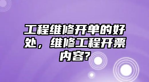 工程維修開單的好處，維修工程開票內容?