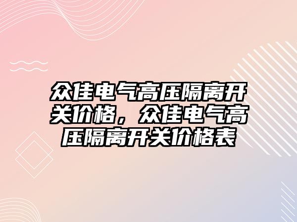 眾佳電氣高壓隔離開關價格，眾佳電氣高壓隔離開關價格表