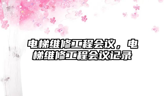 電梯維修工程會議，電梯維修工程會議記錄