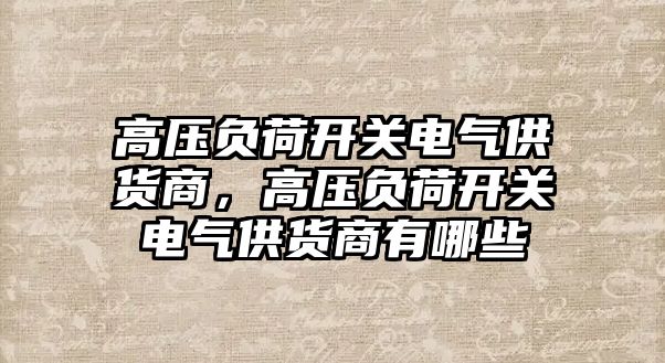 高壓負荷開關電氣供貨商，高壓負荷開關電氣供貨商有哪些