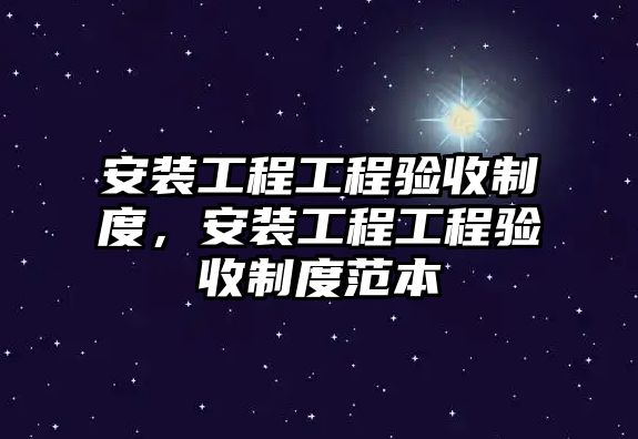 安裝工程工程驗收制度，安裝工程工程驗收制度范本