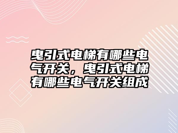 曳引式電梯有哪些電氣開關，曳引式電梯有哪些電氣開關組成