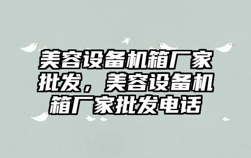 美容設備機箱廠家批發，美容設備機箱廠家批發電話